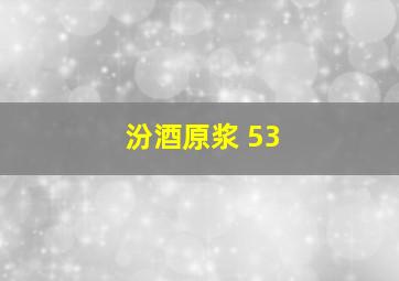 汾酒原浆 53